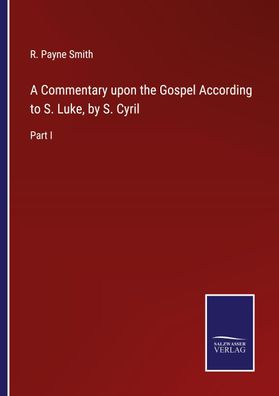 A Commentary upon the Gospel According to S. Luke, by S. Cyril, R. Payne Sm ...
