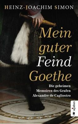 Mein guter Feind Goethe. Die geheimen Memoiren des Grafen Alexandre de Cagl ...