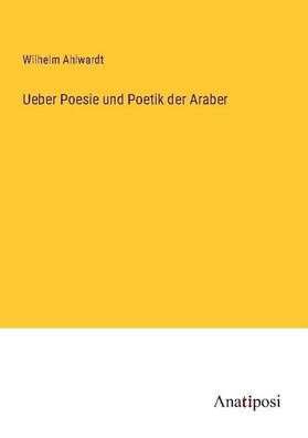 Ueber Poesie und Poetik der Araber, Wilhelm Ahlwardt