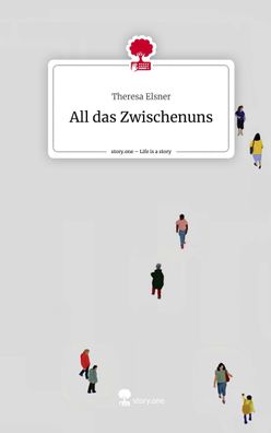 All das Zwischenuns. Life is a Story - story. one, Theresa Elsner