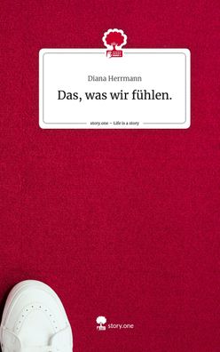 Das, was wir f?hlen.. Life is a Story - story. one, Diana Herrmann