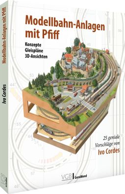 Modellbahn-Anlagen mit Pfiff: Konzepte, Gleispl?ne, 3D-Ansichten, Ivo Cordes