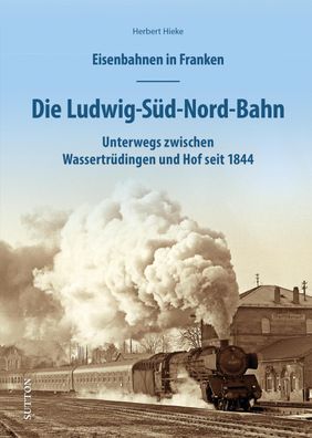 Eisenbahnen in Franken: Die Ludwig-S?d-Nord-Bahn, Herbert Hieke