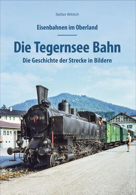 Eisenbahnen im Oberland: Die Tegernsee Bahn, Stefan Wittich
