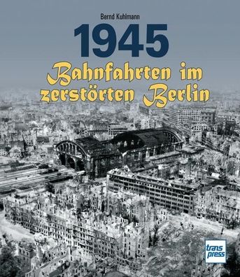 1945 - Bahnfahrten im zerst?rten Berlin, Bernd Kuhlmann