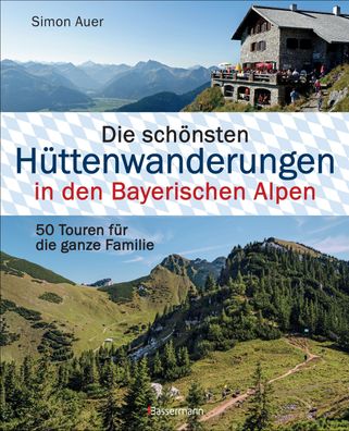 Die sch?nsten H?ttenwanderungen in den Bayerischen Alpen. 50 Touren f?r die ...