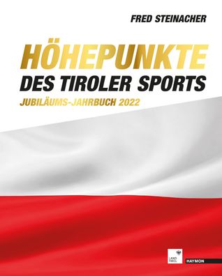 H?hepunkte des Tiroler Sports - Jubil?ums-Jahrbuch 2022, Fred Steinacher