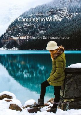 Camping im Winter - Tipps und Tricks f?rs Schneeabenteuer, Ludwig Rauch