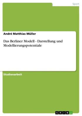 Das Berliner Modell - Darstellung und Modellierungspotentiale, Andr? Matthi ...