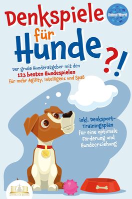 Denkspiele F?R HUNDE: Der gro?e Hunderatgeber mit den 123 besten Hundespiel ...