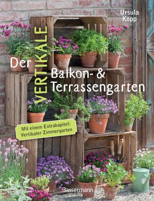 Der vertikale Balkon- & Terrassengarten. Mit einem Extrakapitel: Vertikaler ...