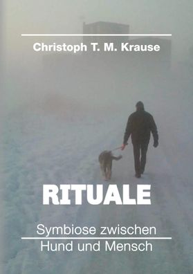 Rituale - Symbiose zwischen Hund und Mensch, Christoph T. M. Krause