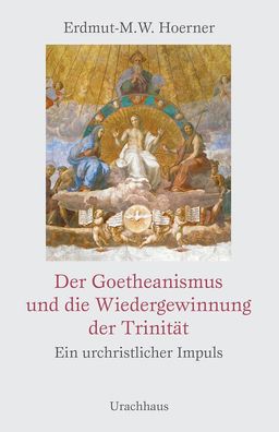 Der Goetheanismus und die Wiedergewinnung der Trinit?t, Erdmut-M. W. Hoerner