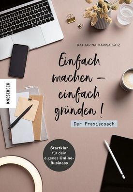 Einfach machen - einfach gr?nden! Der Praxiscoach, Katharina Marisa Katz