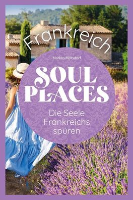 Soul Places Frankreich - Die Seele Frankreichs sp?ren, Markus M?rsdorf