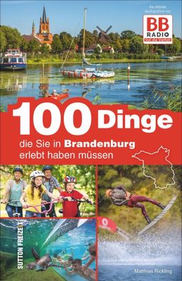 100 Dinge, die Sie in Brandenburg erlebt haben m?ssen, Matthias Rickling