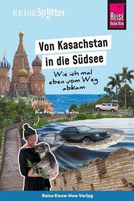 Reise Know-How ReiseSplitter: Von Kasachstan in die S?dsee - Wie ich mal eb ...