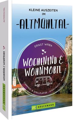 Wochenend & Wohnmobil Kleine Auszeiten im Altm?hltal, Ernst Wrba