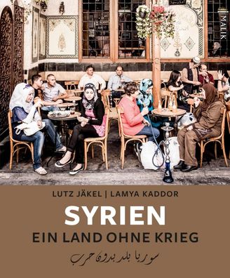 Syrien. Ein Land ohne Krieg, Lutz J?kel