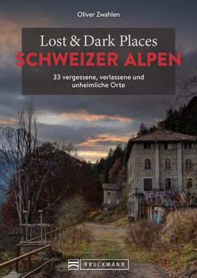 Lost & Dark Places Schweizer Alpen, Oliver Zwahlen