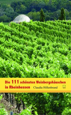 Die 111 sch?nsten Weinbergsh?uschen in Rheinhessen, Claudia Hillenbrand