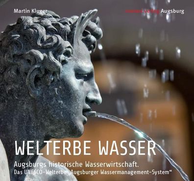 Welterbe WASSER. Augsburgs historische Wasserwirtschaft., Martin Kluger
