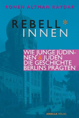 Rebell\ * innen. Wie junge J?dinnen & Juden die Geschichte Berlins pr?gten., ...