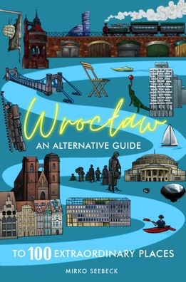 Wroclaw: An alternative guide to 100 extraordinary places, Mirko Seebeck