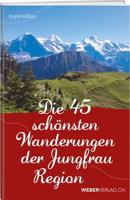 Die 45 sch?nsten Wanderungen der Jungfrauregion, Dyami H?fliger