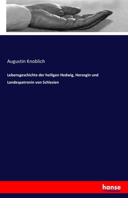 Lebensgeschichte der heiligen Hedwig, Herzogin und Landespatronin von Schle ...