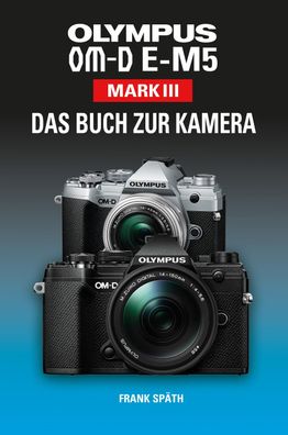 Olympus OM-D E-M5 Mark III Das Buch zur Kamera, Frank Sp?th