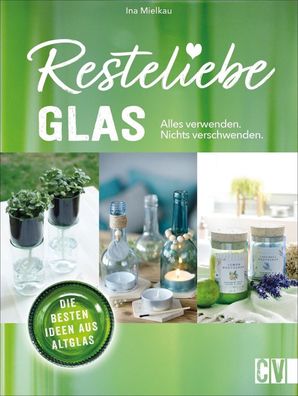 Resteliebe Glas - Alles verwenden, nichts verschwenden., Ina Mielkau