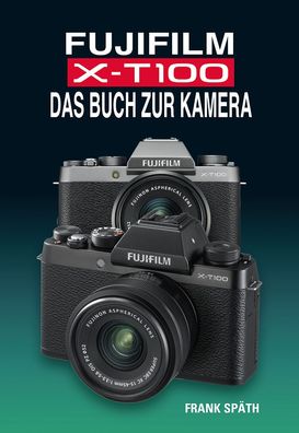 Fujifilm X-T100 DAS BUCH ZUR KAMERA, Frank Sp?th