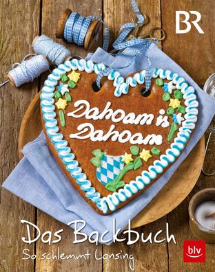 Dahoam is Dahoam. Das Backbuch, Frauke Antholz