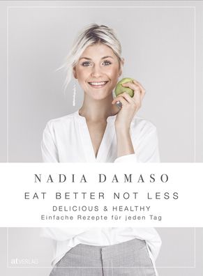 EAT BETTER NOT LESS - delicious & healthy, Nadia Damaso
