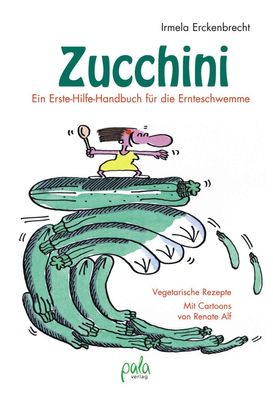 Zucchini - Ein Erste-Hilfe-Handbuch f?r die Ernteschwemme, Irmela Erckenbre ...