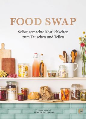 Food Swap - Selbst gemachte K?stlichkeiten zum Tauschen und Teilen, Swantje ...