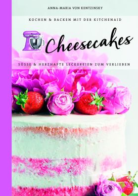 Kochen & Backen mit der KitchenAid?: Cheesecakes, Anna-Maria von Kentzinsky