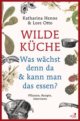 Wilde K?che - Pflanzen, Rezepte, Interviews, Katharina Henne