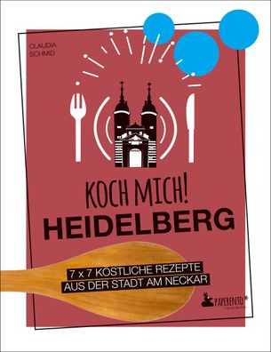 Koch mich! Heidelberg - Das Kochbuch. 7 x 7 k?stliche Rezepte aus der Stadt ...