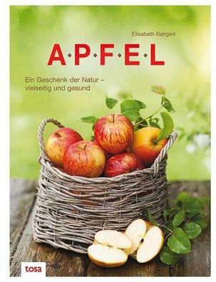 Apfel: Ein Geschenk der Natur - vielseitig und gesund, Elisabeth Bangert