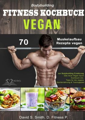 Bodybuilding VEGAN Fitness Kochbuch: 70 Muskelaufbau Rezepte vegan zur Body ...