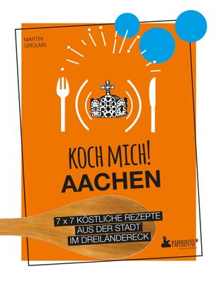 Koch mich! Aachen - Kochbuch. 7 x 7 k?stliche Rezepte aus der Stadt im Drei ...