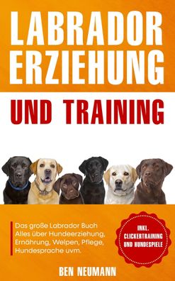 Labrador Erziehung und Training: Das gro?e Labrador Buch, Ben Neumann