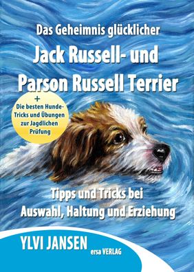 Das Geheimnis gl?cklicher Jack Russell- und Parson Russell Terrier, Ylvi Ja ...
