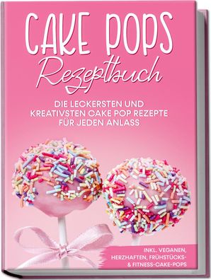 Cake Pops Rezeptbuch: Die leckersten und kreativsten Cake Pop Rezepte f?r j ...