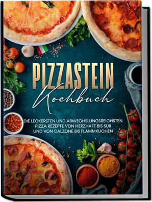 Pizzastein Kochbuch: Die leckersten und abwechslungsreichsten Pizza Rezepte ...