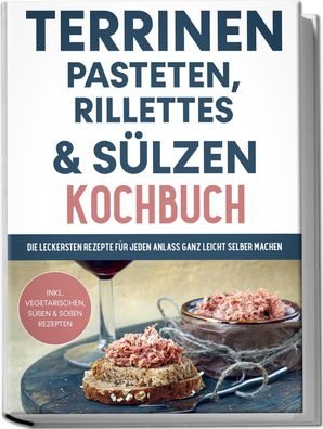 Terrinen, Pasteten, Rillettes und S?lzen Kochbuch: Die leckersten Rezepte f ...