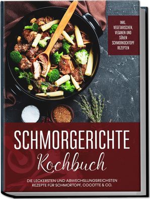 Schmorgerichte Kochbuch: Die leckersten und abwechslungsreichsten Rezepte f ...