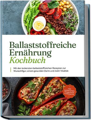 Ballaststoffreiche Ern?hrung Kochbuch: Mit den leckersten ballaststoffreich ...